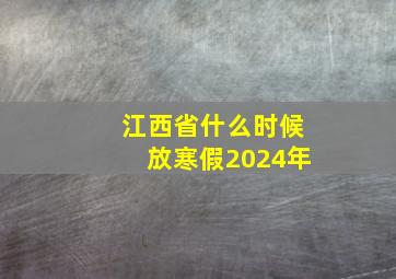 江西省什么时候放寒假2024年