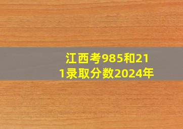 江西考985和211录取分数2024年