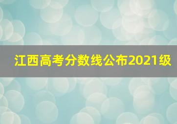 江西高考分数线公布2021级