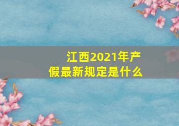 江西2021年产假最新规定是什么