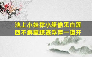 池上小娃撑小艇偷采白莲回不解藏踪迹浮萍一道开