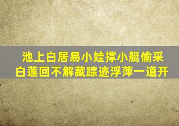 池上白居易小娃撑小艇偷采白莲回不解藏踪迹浮萍一道开