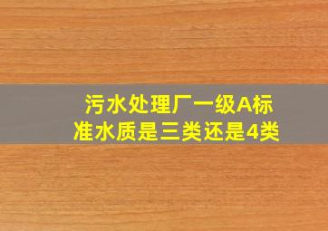 污水处理厂一级A标准水质是三类还是4类