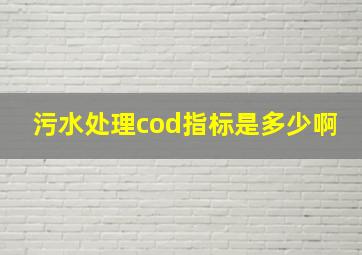 污水处理cod指标是多少啊