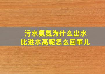 污水氨氮为什么出水比进水高呢怎么回事儿