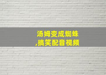 汤姆变成蜘蛛,搞笑配音视频