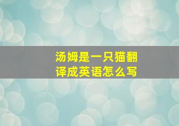 汤姆是一只猫翻译成英语怎么写