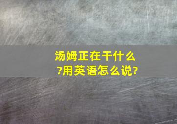 汤姆正在干什么?用英语怎么说?