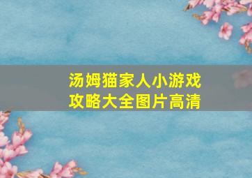 汤姆猫家人小游戏攻略大全图片高清