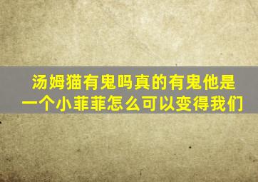 汤姆猫有鬼吗真的有鬼他是一个小菲菲怎么可以变得我们