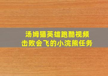 汤姆猫英雄跑酷视频击败会飞的小浣熊任务