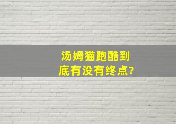 汤姆猫跑酷到底有没有终点?