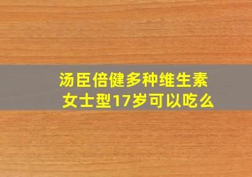 汤臣倍健多种维生素女士型17岁可以吃么