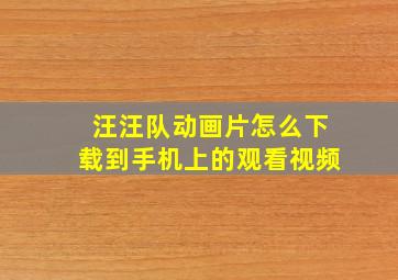 汪汪队动画片怎么下载到手机上的观看视频