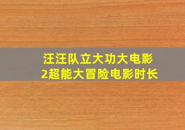 汪汪队立大功大电影2超能大冒险电影时长