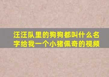 汪汪队里的狗狗都叫什么名字给我一个小猪佩奇的视频