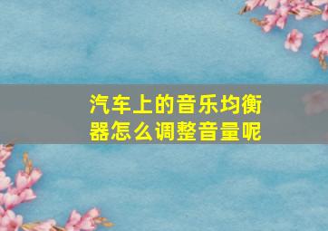 汽车上的音乐均衡器怎么调整音量呢