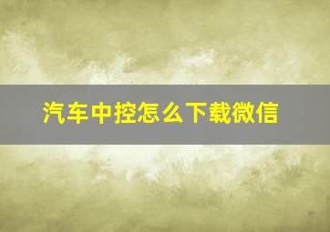 汽车中控怎么下载微信