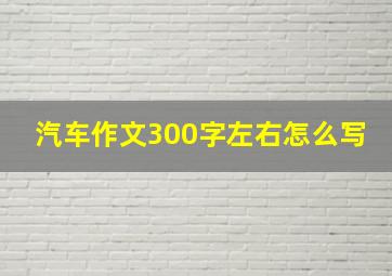 汽车作文300字左右怎么写