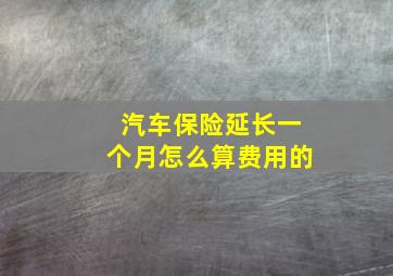 汽车保险延长一个月怎么算费用的