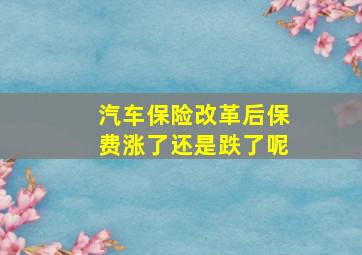 汽车保险改革后保费涨了还是跌了呢