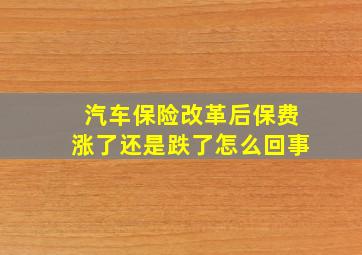 汽车保险改革后保费涨了还是跌了怎么回事