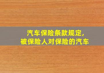 汽车保险条款规定,被保险人对保险的汽车