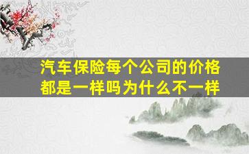 汽车保险每个公司的价格都是一样吗为什么不一样