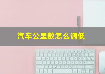 汽车公里数怎么调低