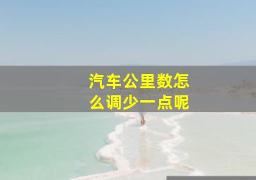 汽车公里数怎么调少一点呢