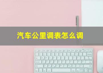 汽车公里调表怎么调