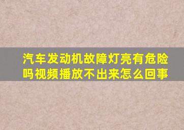 汽车发动机故障灯亮有危险吗视频播放不出来怎么回事