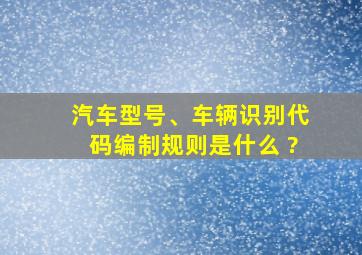 汽车型号、车辆识别代码编制规则是什么 ?