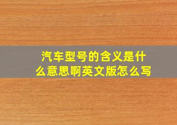 汽车型号的含义是什么意思啊英文版怎么写