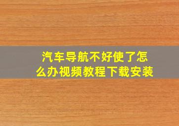 汽车导航不好使了怎么办视频教程下载安装