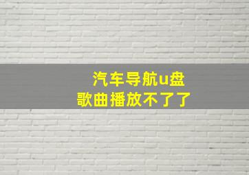 汽车导航u盘歌曲播放不了了