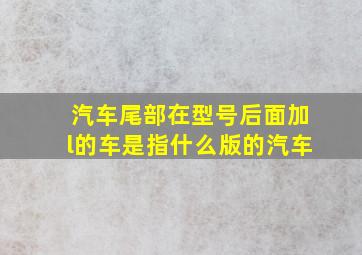 汽车尾部在型号后面加l的车是指什么版的汽车