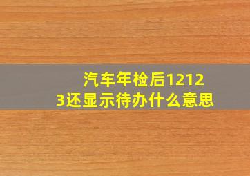 汽车年检后12123还显示待办什么意思