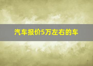 汽车报价5万左右的车