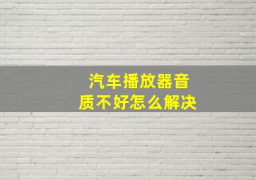 汽车播放器音质不好怎么解决