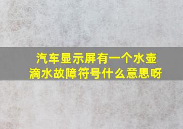 汽车显示屏有一个水壶滴水故障符号什么意思呀