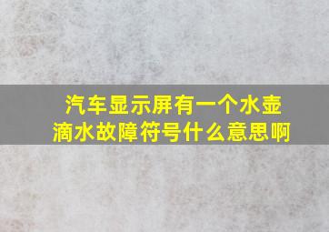 汽车显示屏有一个水壶滴水故障符号什么意思啊