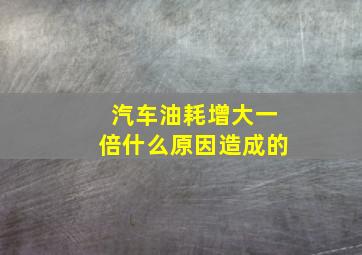 汽车油耗增大一倍什么原因造成的