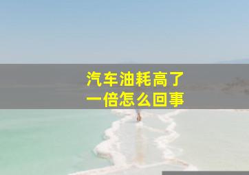 汽车油耗高了一倍怎么回事