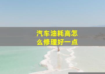 汽车油耗高怎么修理好一点