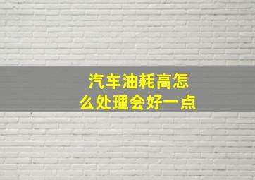 汽车油耗高怎么处理会好一点