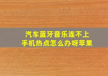 汽车蓝牙音乐连不上手机热点怎么办呀苹果