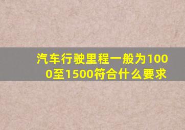 汽车行驶里程一般为1000至1500符合什么要求