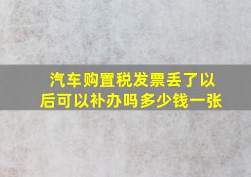 汽车购置税发票丢了以后可以补办吗多少钱一张