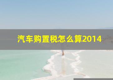 汽车购置税怎么算2014